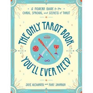 The Only Tarot Book You'll Ever Need: A Modern Guide to the Cards, Spreads, and